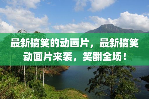 最新搞笑的動(dòng)畫(huà)片，最新搞笑動(dòng)畫(huà)片來(lái)襲，笑翻全場(chǎng)！