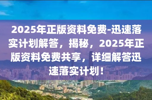 2025年正版資料免費(fèi)-迅速落實(shí)計(jì)劃解答，揭秘，2025年正版資料免費(fèi)共享，詳細(xì)解答迅速落實(shí)計(jì)劃！