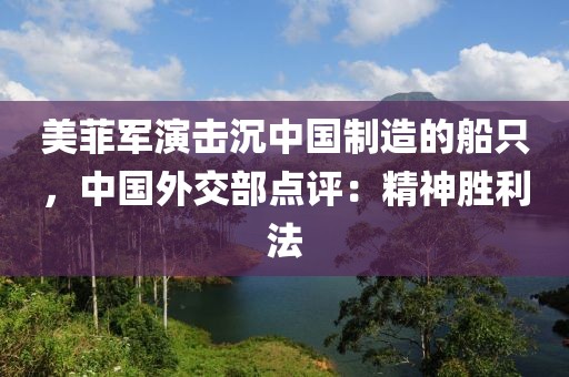 美菲軍演擊沉中國制造的船只，中國外交部點評：精神勝利法