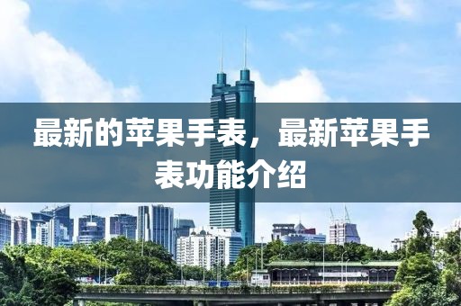 最新的蘋果手表，最新蘋果手表功能介紹