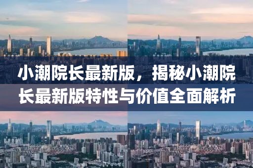 小潮院長(zhǎng)最新版，揭秘小潮院長(zhǎng)最新版特性與價(jià)值全面解析
