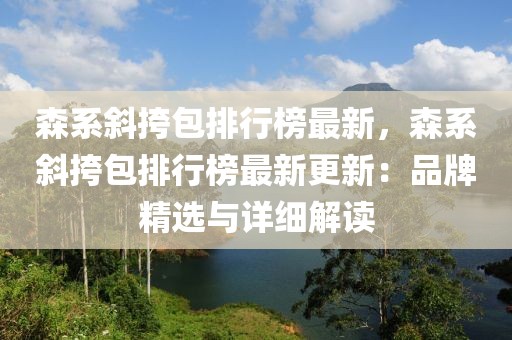 森系斜挎包排行榜最新，森系斜挎包排行榜最新更新：品牌精選與詳細解讀