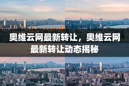 奧維云網(wǎng)最新轉(zhuǎn)讓，奧維云網(wǎng)最新轉(zhuǎn)讓動(dòng)態(tài)揭秘
