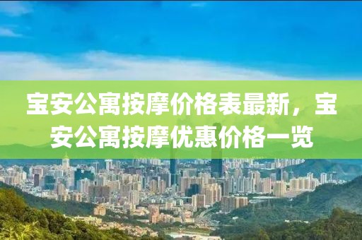 寶安公寓按摩價格表最新，寶安公寓按摩優(yōu)惠價格一覽