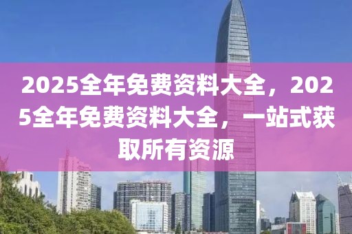 2025全年免費(fèi)資料大全，2025全年免費(fèi)資料大全，一站式獲取所有資源