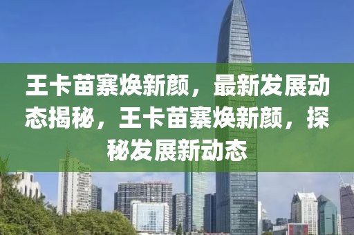 王卡苗寨煥新顏，最新發(fā)展動態(tài)揭秘，王卡苗寨煥新顏，探秘發(fā)展新動態(tài)