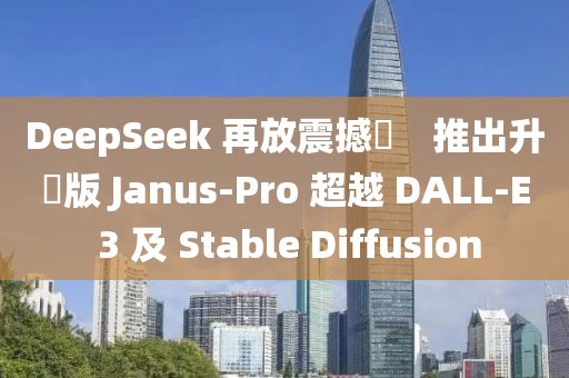 DeepSeek 再放震撼彈　推出升級版 Janus-Pro 超越 DALL-E 3 及 Stable Diffusion
