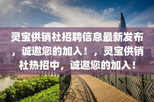 靈寶供銷社招聘信息最新發(fā)布，誠(chéng)邀您的加入！，靈寶供銷社熱招中，誠(chéng)邀您的加入！