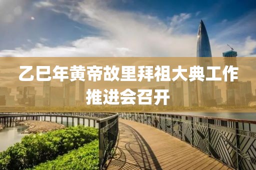 乙巳年黃帝故里拜祖大典工作推進會召開