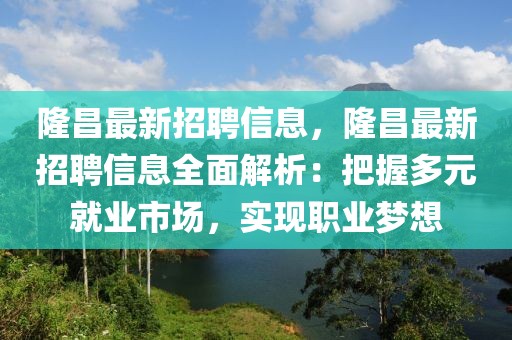 隆昌最新招聘信息，隆昌最新招聘信息全面解析：把握多元就業(yè)市場(chǎng)，實(shí)現(xiàn)職業(yè)夢(mèng)想