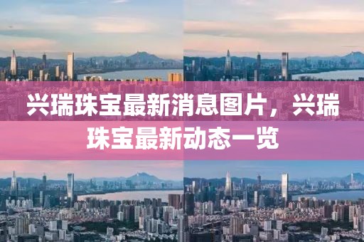 興瑞珠寶最新消息圖片，興瑞珠寶最新動態(tài)一覽