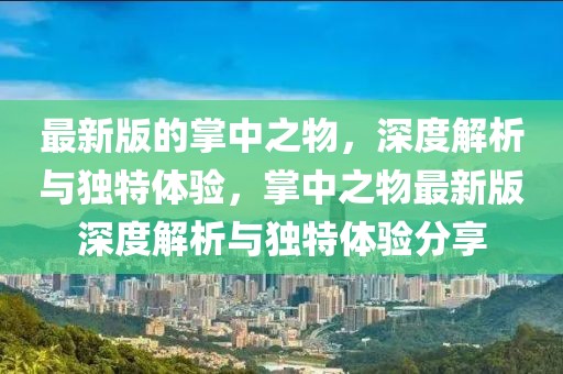 最新版的掌中之物，深度解析與獨(dú)特體驗(yàn)，掌中之物最新版深度解析與獨(dú)特體驗(yàn)分享