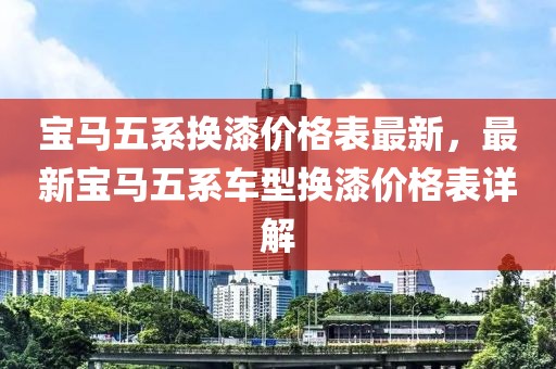 寶馬五系換漆價(jià)格表最新，最新寶馬五系車型換漆價(jià)格表詳解
