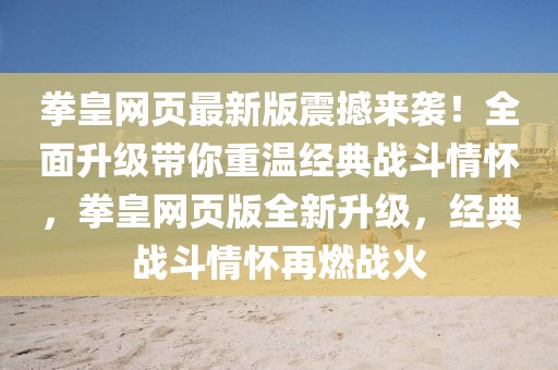 拳皇網(wǎng)頁(yè)最新版震撼來(lái)襲！全面升級(jí)帶你重溫經(jīng)典戰(zhàn)斗情懷，拳皇網(wǎng)頁(yè)版全新升級(jí)，經(jīng)典戰(zhàn)斗情懷再燃戰(zhàn)火