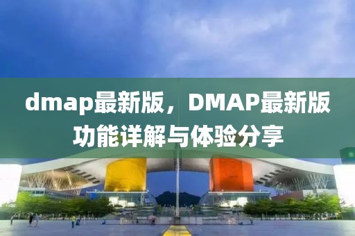 dmap最新版，DMAP最新版功能詳解與體驗(yàn)分享