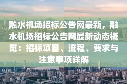 融水機場招標公告網最新，融水機場招標公告網最新動態(tài)概覽：招標項目、流程、要求與注意事項詳解
