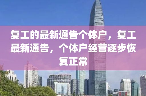 復(fù)工的最新通告?zhèn)€體戶，復(fù)工最新通告，個體戶經(jīng)營逐步恢復(fù)正常