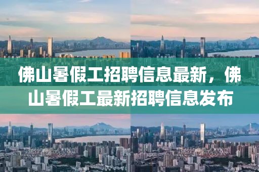 佛山暑假工招聘信息最新，佛山暑假工最新招聘信息發(fā)布