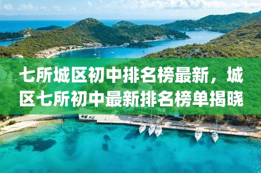 七所城區(qū)初中排名榜最新，城區(qū)七所初中最新排名榜單揭曉