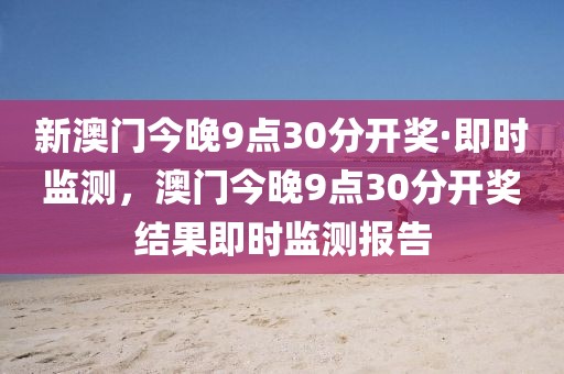 新澳門今晚9點(diǎn)30分開(kāi)獎(jiǎng)·即時(shí)監(jiān)測(cè)，澳門今晚9點(diǎn)30分開(kāi)獎(jiǎng)結(jié)果即時(shí)監(jiān)測(cè)報(bào)告
