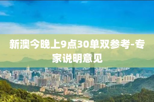 新澳今晚上9點(diǎn)30單雙參考-專(zhuān)家說(shuō)明意見(jiàn)
