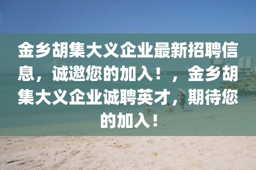 金鄉(xiāng)胡集大義企業(yè)最新招聘信息，誠(chéng)邀您的加入！，金鄉(xiāng)胡集大義企業(yè)誠(chéng)聘英才，期待您的加入！