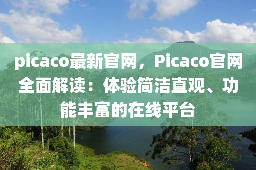 picaco最新官網(wǎng)，Picaco官網(wǎng)全面解讀：體驗(yàn)簡(jiǎn)潔直觀、功能豐富的在線平臺(tái)