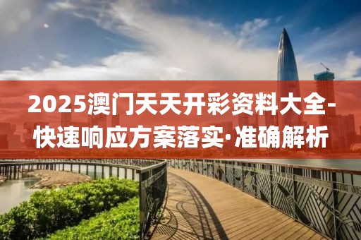 2025澳門天天開彩資料大全-快速響應(yīng)方案落實(shí)·準(zhǔn)確解析