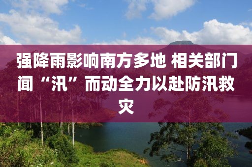 強(qiáng)降雨影響南方多地 相關(guān)部門聞“汛”而動(dòng)全力以赴防汛救災(zāi)