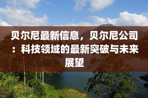 貝爾尼最新信息，貝爾尼公司：科技領(lǐng)域的最新突破與未來展望