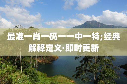 最準一肖一碼一一中一特;經(jīng)典解釋定義·即時更新
