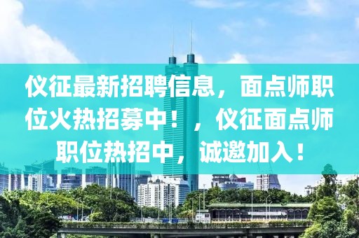 儀征最新招聘信息，面點(diǎn)師職位火熱招募中！，儀征面點(diǎn)師職位熱招中，誠邀加入！