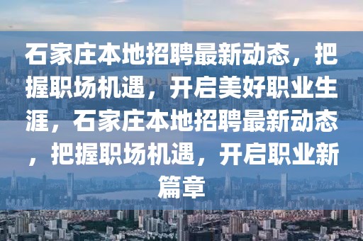 石家莊本地招聘最新動(dòng)態(tài)，把握職場(chǎng)機(jī)遇，開(kāi)啟美好職業(yè)生涯，石家莊本地招聘最新動(dòng)態(tài)，把握職場(chǎng)機(jī)遇，開(kāi)啟職業(yè)新篇章