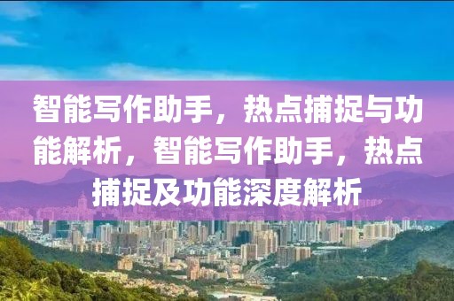 智能寫作助手，熱點(diǎn)捕捉與功能解析，智能寫作助手，熱點(diǎn)捕捉及功能深度解析