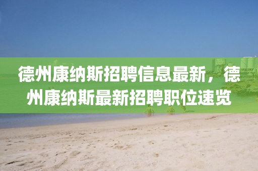 德州康納斯招聘信息最新，德州康納斯最新招聘職位速覽