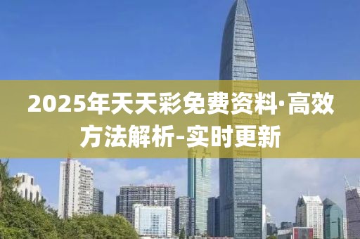 2025年天天彩免費(fèi)資料·高效方法解析-實(shí)時(shí)更新