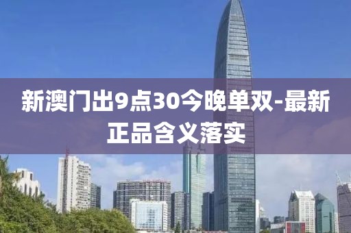 新澳門出9點30今晚單雙-最新正品含義落實