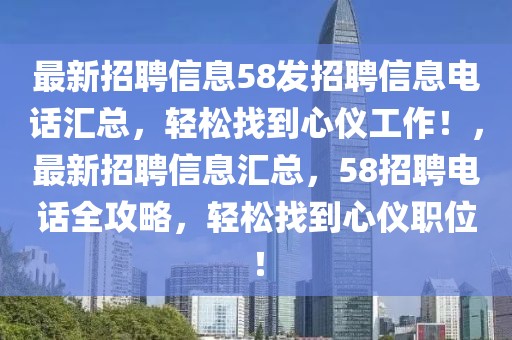 最新招聘信息58發(fā)招聘信息電話匯總，輕松找到心儀工作！，最新招聘信息匯總，58招聘電話全攻略，輕松找到心儀職位！