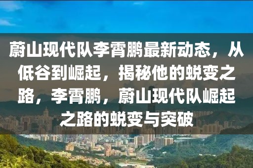 蔚山現(xiàn)代隊李霄鵬最新動態(tài)，從低谷到崛起，揭秘他的蛻變之路，李霄鵬，蔚山現(xiàn)代隊崛起之路的蛻變與突破