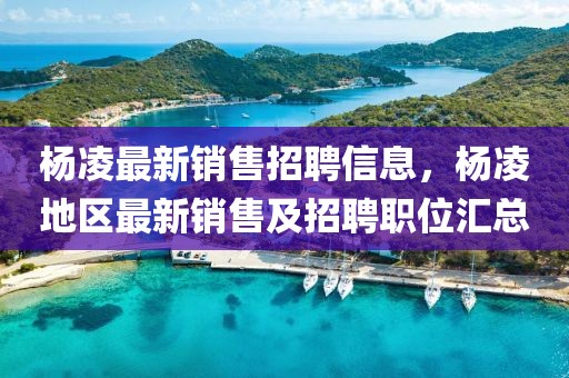 楊凌最新銷售招聘信息，楊凌地區(qū)最新銷售及招聘職位匯總