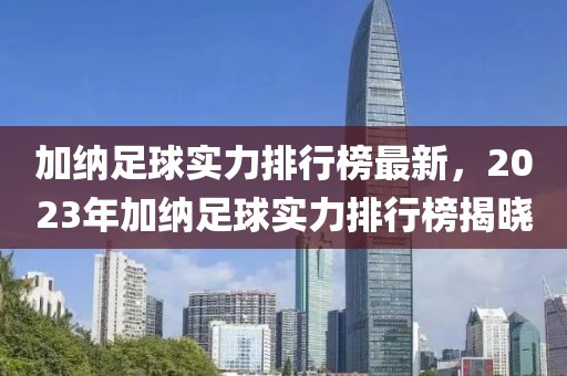 加納足球?qū)嵙ε判邪褡钚拢?023年加納足球?qū)嵙ε判邪窠視? class=