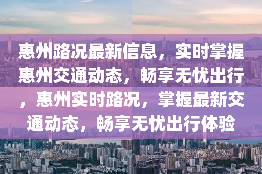 惠州路況最新信息，實時掌握惠州交通動態(tài)，暢享無憂出行，惠州實時路況，掌握最新交通動態(tài)，暢享無憂出行體驗