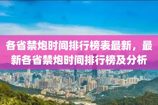 各省禁炮時(shí)間排行榜表最新，最新各省禁炮時(shí)間排行榜及分析