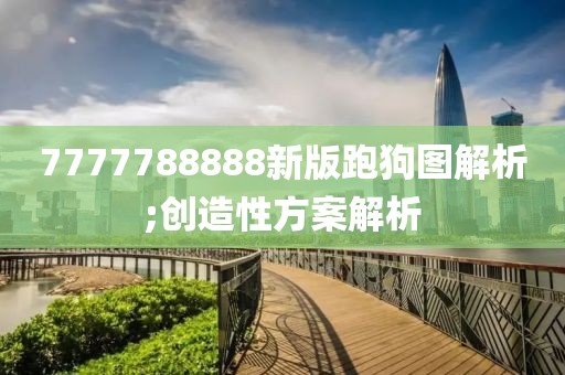7777788888新版跑狗圖解析;創(chuàng)造性方案解析