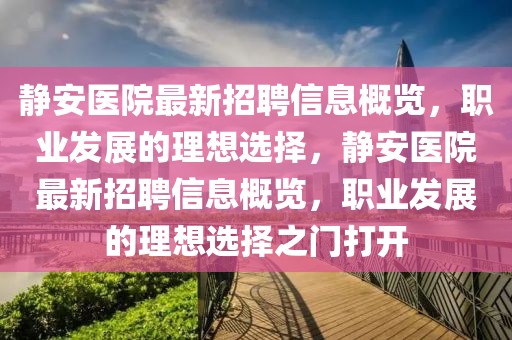 靜安醫(yī)院最新招聘信息概覽，職業(yè)發(fā)展的理想選擇，靜安醫(yī)院最新招聘信息概覽，職業(yè)發(fā)展的理想選擇之門(mén)打開(kāi)