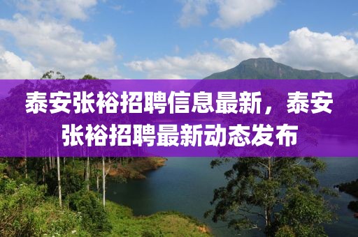 泰安張裕招聘信息最新，泰安張裕招聘最新動態(tài)發(fā)布