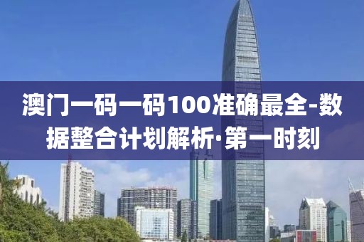 澳門一碼一碼100準(zhǔn)確最全-數(shù)據(jù)整合計劃解析·第一時刻