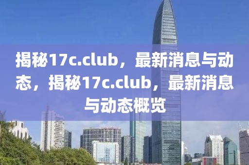 揭秘17c.club，最新消息與動態(tài)，揭秘17c.club，最新消息與動態(tài)概覽