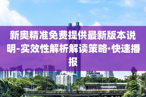 新奧精準(zhǔn)免費(fèi)提供最新版本說明-實(shí)效性解析解讀策略·快速播報