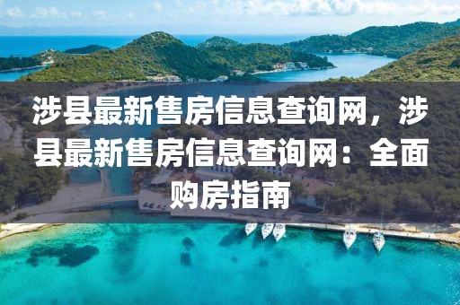 涉縣最新售房信息查詢網(wǎng)，涉縣最新售房信息查詢網(wǎng)：全面購(gòu)房指南